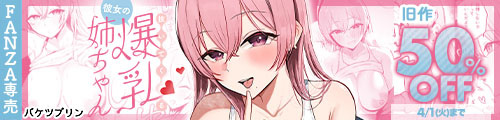 ＜抜いてくれる彼女の爆乳姉ちゃん、旧作50％OFF＞