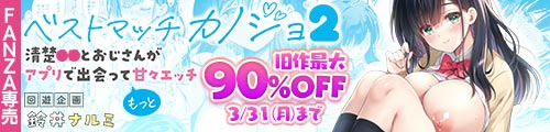 ＜ベストマッチカノジョ2 -清楚JKとおじさんがアプリで出会ってもっと甘々エッチ-、旧作最大90％OFF＞