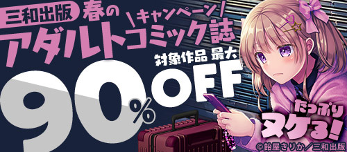 ＜たっぷりヌケる！三和出版 春のアダルトコミック誌キャンペーン＞