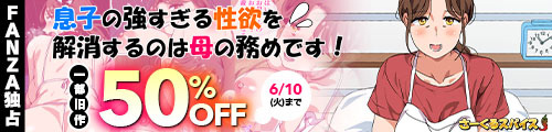 ＜息子の強すぎる性欲を解消するのは母の務めです！、一部旧作50％OFF＞