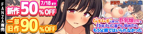 ＜【50%OFF】 ムチムチに育った巨乳娘たちと15年ぶりに暮らし始めたらもう父親ではいられなかった、一部旧作90％OFF＞