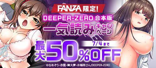 ＜FANZA限定！DEEPER-ZERO合本版一気読みキャンペーン！＞