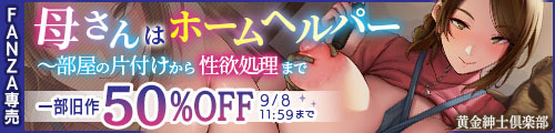 ＜母さんはホームヘルパー〜部屋の片付けから性欲処理まで、一部旧作50％OFF＞