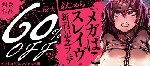 ＜あじゅら『メガぱこスレイヴ』新刊記念フェア 対象作品最大60％OFF＞