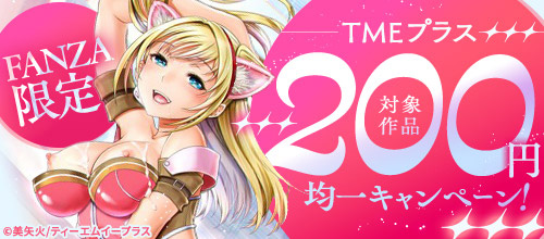 ＜【FANZA限定】TMEプラス 対象作品200円均一キャンペーン！＞
