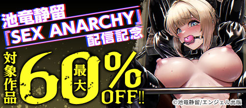 ＜池竜静留『SEX ANARCHY』配信記念 対象作品最大60％OFF＞