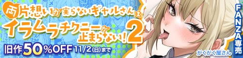 ＜両片想いが実らないギャルさんはイラムラチクニーが止まらない！2、旧作50％OFF＞