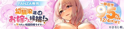 ＜幼馴染達はお嫁さん候補！？〜ヤりたい放題同棲ライフ〜、一部旧作95％OFF＞