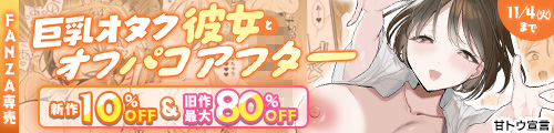 ＜【10%OFF】 巨乳オタク彼女とオフパコアフター＆旧作最大80％OFF＞
