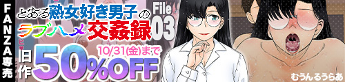 ＜とある熟女好き男子のラブハメ交姦録File03、旧作50％OFF＞