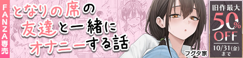 ＜となりの席の友達と一緒にオナニーする話、旧作最大50％OFF＞
