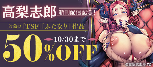 ＜高梨志郎 新刊配信記念！対象の「TSF」「ふたなり」作品50％OFF＞