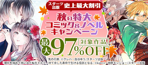 ＜スターツ出版 対象作品最大97％OFF 秋の大コミック＆ノベルキャンペーン＞