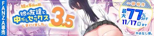 ＜娘が不在の間、娘の友達と中だしセックスしまくりました。3.5、一部旧作最大77％OFF＞