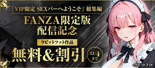 ＜『VIP限定 SEXバーへようこそ』FANZA限定版配信記念 ラビットフット作品＞