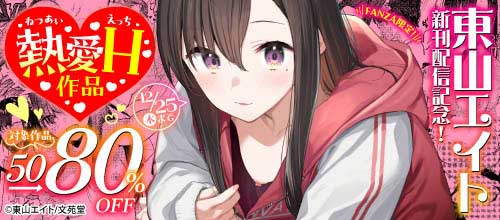 ＜東山エイト新刊配信記念！ 熱愛H対象作品50～80％OFFキャンペーン＞