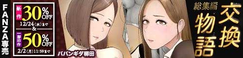 ＜交換物語 総集編、一部旧作50％OFF＞