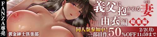 ＜義父に抱かれる妻 由衣編 総集編、一部旧作50％OFF＞
