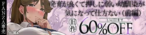 ＜発育が良くて押しに弱い幼馴染が気になって仕方ない（前編）、旧作60％OFF＞
