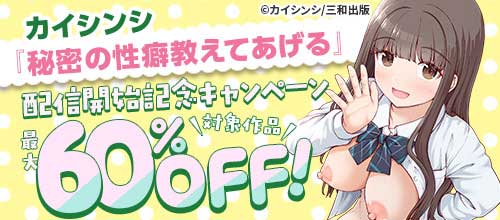＜カイシンシ『秘密の性癖教えてあげる』配信開始記念キャンペーン＞