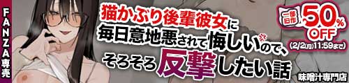 ＜猫かぶり後輩彼女に毎日意地悪されて悔しいので、そろそろ反撃したい話、一部旧作50％OFF＞