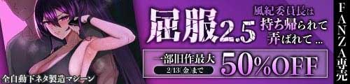 ＜屈服2.5〜風紀委員長は持ち帰られて弄ばれて…〜、一部旧作最大50％OFF＞