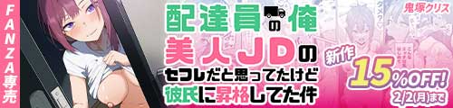 ＜【15%OFF】 配達員の俺、美人JDのセフレだと思ってたけど彼氏に昇格してた件＞