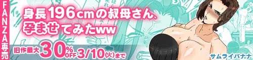 ＜身長196cmの叔母さん、孕ませてみたww、旧作最大30％OFF＞