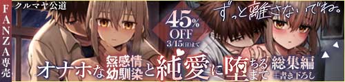＜【45%OFF】 ずっと離さないでね。-オナホな無感情幼馴染と純愛に堕ちるまで- 総集編＋書き下ろし＞