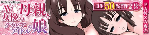 ＜AV女優の母親とグラビアアイドルの娘、旧作50％OFF＞