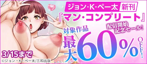 ＜ジョン・K・ペー太新刊「マン・コンプリート」配信開始記念セール！＞