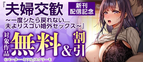 ＜『夫婦交歓～一度シたら戻れない…夫よりスゴい婚外セックス～』新刊配信記念＞